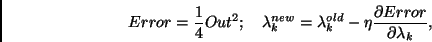 \begin{displaymath}
Error=\frac{1}{4}Out^{2};\quad \lambda _{k}^{new}=\lambda _{k}^{old}-\eta
\frac{\partial Error}{\partial \lambda _{k}},
\end{displaymath}